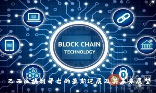 巴西区块链平台的最新进展及其未来展望
