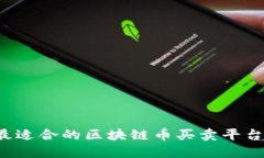 如何选择和下载最适合的区块链币买卖