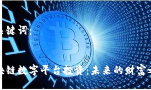及关键词:
区块链数字平台投资:未来的财富之路