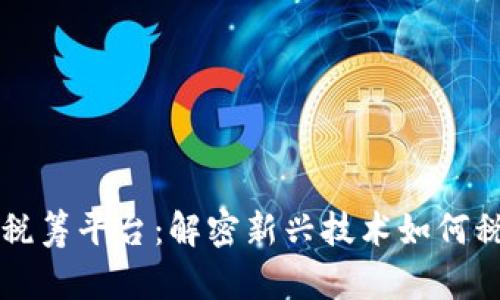 区块链税筹平台：解密新兴技术如何税务管理