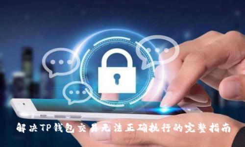 解决TP钱包交易无法正确执行的完整指南