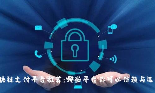 区块链支付平台推荐:哪些平台你可以信赖与选择?