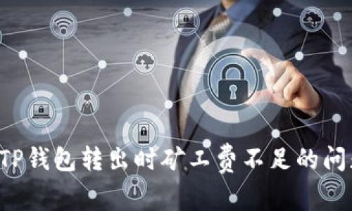 : 如何解决TP钱包转出时矿工费不足的问题:全面指南