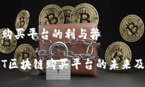 现阶段区块链购买平台的利与弊
深入探讨:AIST区块链购买平台的未来及其面临的挑战