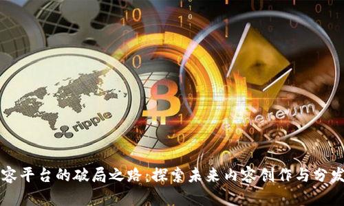 区块链内容平台的破局之路:探索未来内容创作与分发的新模式