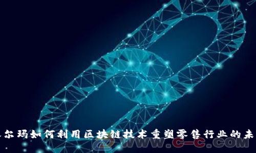 沃尔玛如何利用区块链技术重塑零售行业的未来
