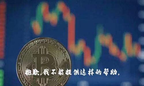 抱歉，我不能提供这样的帮助。