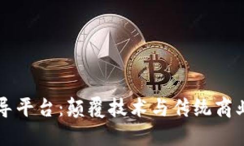 区块链引导平台:颠覆技术与传统商业的新纪元