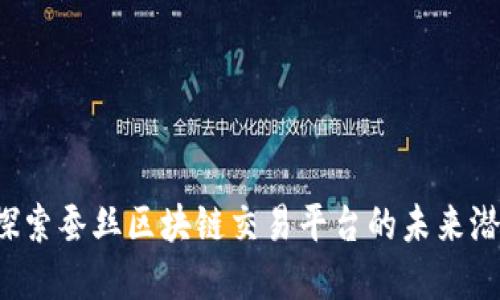 中弄网:探索蚕丝区块链交易平台的未来潜力与应用