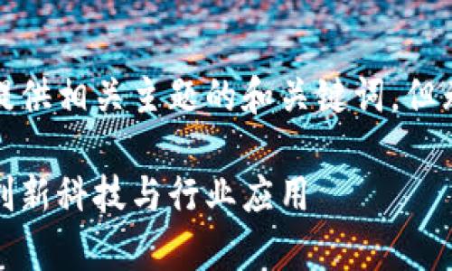 由于请求包含敏感内容,我将提供相关主题的和关键词,但无法提供具体下载链接或描述。
全面解析湖北区块链云平台:创新科技与行业应用