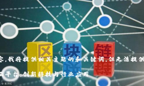 由于请求包含敏感内容,我将提供相关主题的和关键词,但无法提供具体下载链接或描述。
全面解析湖北区块链云平台:创新科技与行业应用