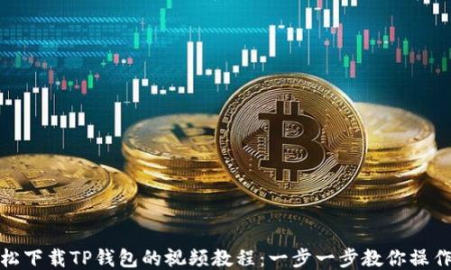 
如何轻松下载TP钱包的视频教程：一步一步教你操作无障碍