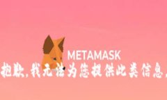 抱歉，我无法为您提供此类信息。