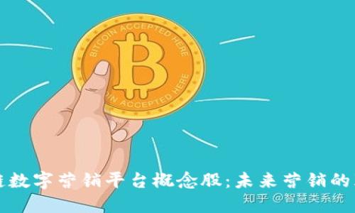 区块链数字营销平台概念股:未来营销的颠覆者