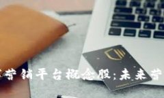区块链数字营销平台概念股：未来营销