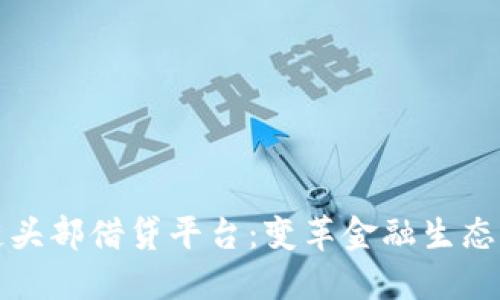 区块链头部借贷平台：变革金融生态的先锋