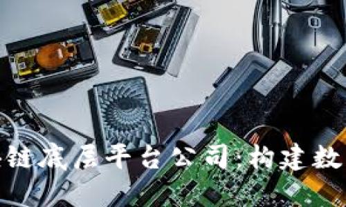 探索中国区块链底层平台公司：构建数字经济的基础