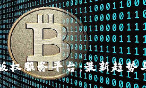 探索区块链版权服务平台:最新趋势与市场领导者