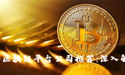 2023年最受欢迎的区块链平台公司推荐:深入解析市场口碑和实力