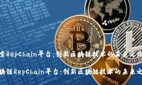 探索RepChain平台:创新区块链技术的未来之路
区块链RepChain平台:创新区块链技术的未来之路