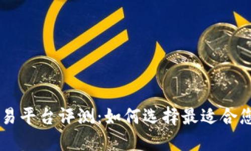 区块链币交易平台评测:如何选择最适合您的交易平台