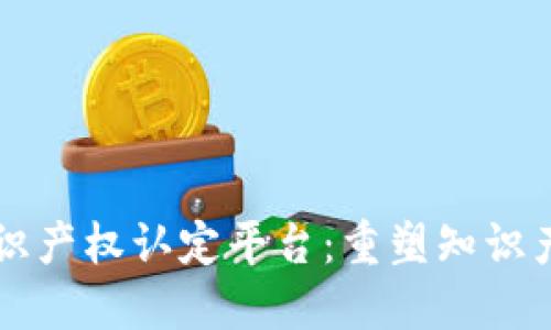 区块链赋能知识产权认定平台:重塑知识产权保护的未来