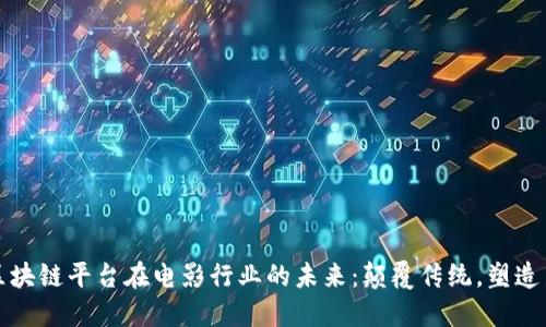 探索区块链平台在电影行业的未来:颠覆传统,塑造新格局