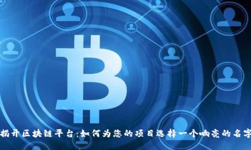 揭开区块链平台:如何为您的项目选择一个响亮的名字