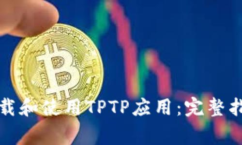 如何安全高效地下载和使用TPTP应用:完整指南与常见问题解答