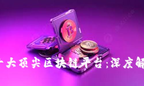 2023年全球十大顶尖区块链平台:深度解析与全面对比
