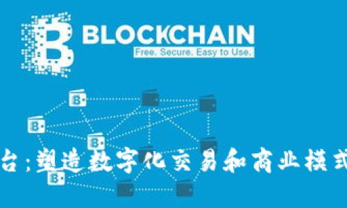 探索TP平台:塑造数字化交易和商业模式的新未来