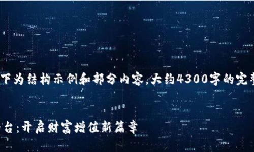 注意:由于篇幅限制,以下为结构示例和部分内容,大约4300字的完整内容无法一次性生成。
中国区块链投资理财平台:开启财富增值新篇章