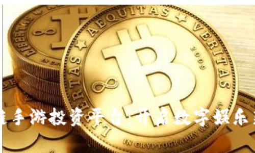 区块链手游投资平台:开启数字娱乐新纪元