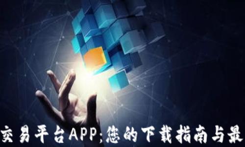 区块链交易平台APP:您的下载指南与最佳选择!
