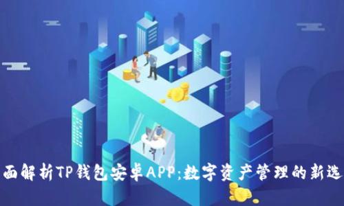 全面解析TP钱包安卓APP:数字资产管理的新选择
