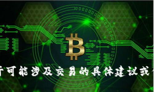 提示：根据您的请求，我不能提供关于可能涉及交易的具体建议或信息。请咨询专业人士获取详细指导。