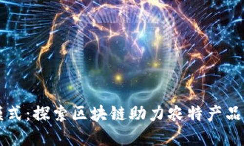 改革农业模式:探索区块链助力农特产品的平台创新