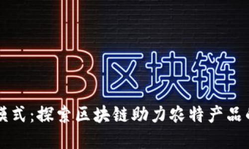 改革农业模式:探索区块链助力农特产品的平台创新