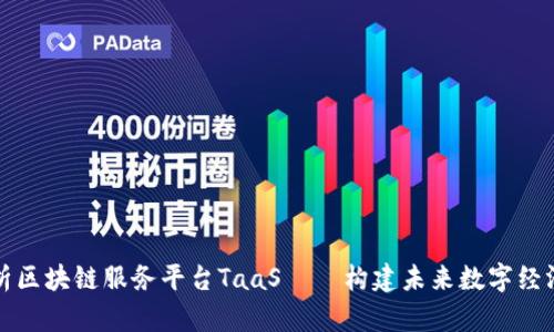 全面解析区块链服务平台TaaS——构建未来数字经济的基石