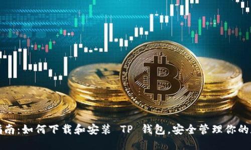 全方位指南:如何下载和安装 TP 钱包,安全管理你的数字资产