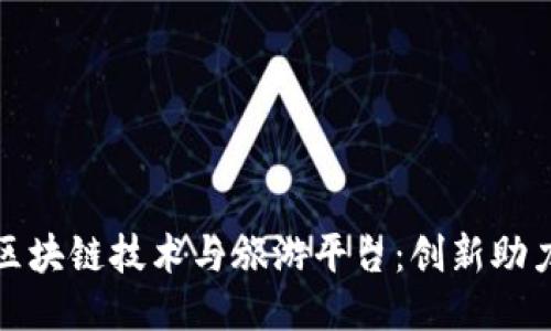 探索云南省的区块链技术与旅游平台:创新助力旅游业的未来