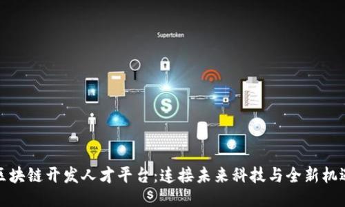 区块链开发人才平台:连接未来科技与全新机遇