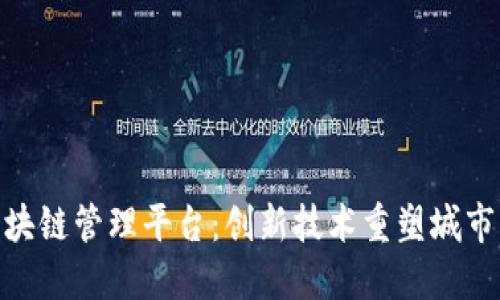 探索昆山区块链管理平台:创新技术重塑城市管理与服务
