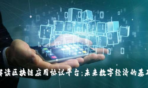 深度解读区块链应用协议平台：未来数字经济的基础设施