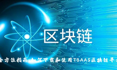 全方位指南：如何下载和使用TBAAS区块链平台