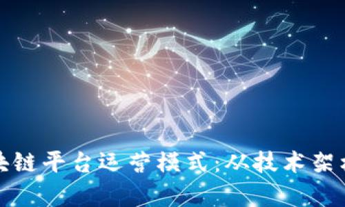深入解析区块链平台运营模式:从技术架构到商业战略