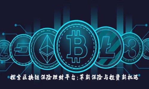 探索区块链保险理财平台:革新保险与投资新机遇