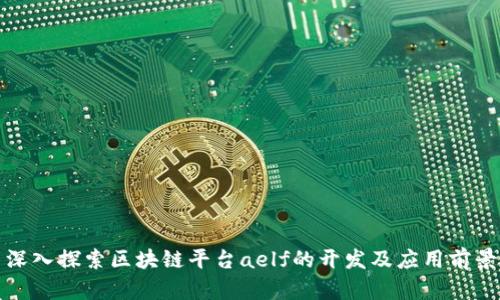 深入探索区块链平台aelf的开发及应用前景
