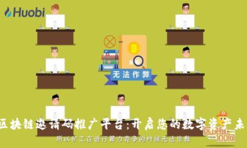 区块链邀请码推广平台:开启您的数字资产未来