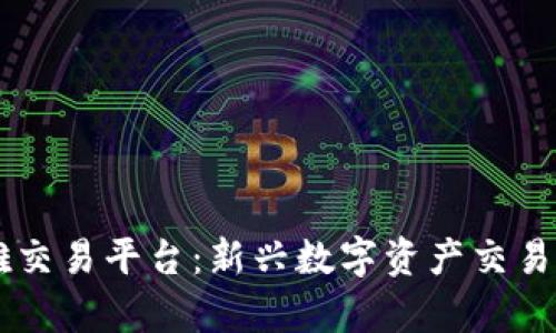 区块链奥雅交易平台：新兴数字资产交易的未来之星